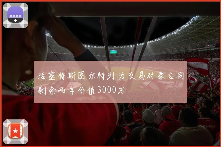 活塞将斯图尔特列为交易对象合同剩余两年价值3000万