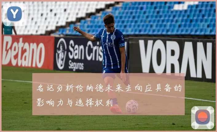 名记分析伦纳德未来去向应具备的影响力与选择权利