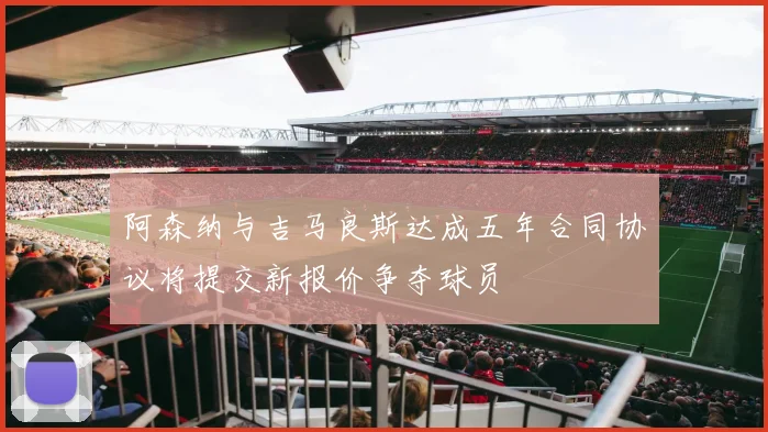 阿森纳与吉马良斯达成五年合同协议将提交新报价争夺球员