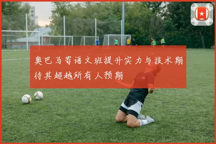 奥巴马寄语文班提升实力与技术期待其超越所有人预期