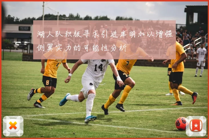 湖人队积极寻求引进库明加以增强侧翼实力的可能性分析