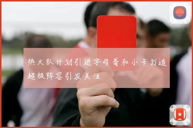热火队计划引进字母哥和小卡打造超级阵容引发关注
