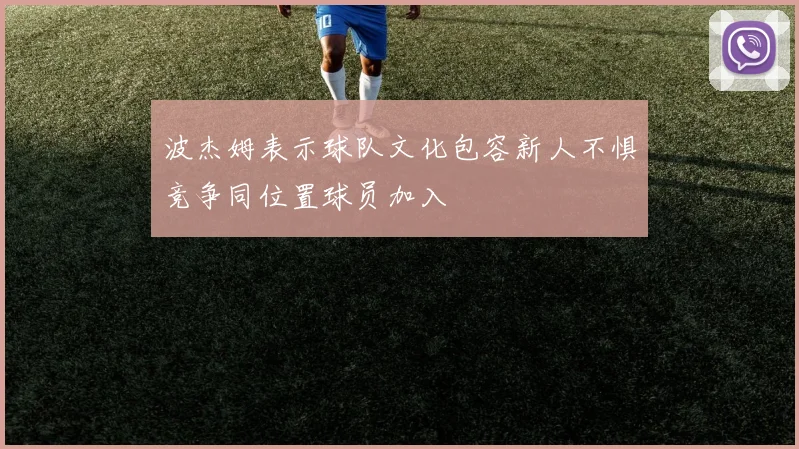 波杰姆表示球队文化包容新人不惧竞争同位置球员加入